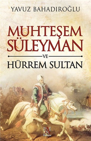 Muhteşem Süleyman ve Hürrem Sultan_ Yavuz Bahadıroğlu