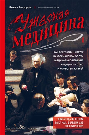 Ужасная медицина. Как всего один хирург викторианской эпохи кардинально изменил медицину и спас множество жизней