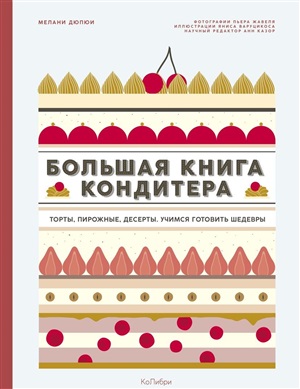 Большая книга кондитера: Торты, пирожные, десерты. Учимся готовить шедевры