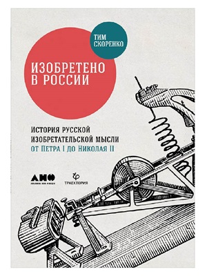 Изобретено в России: История русской изобретательской мысли от Петра I до Николая II