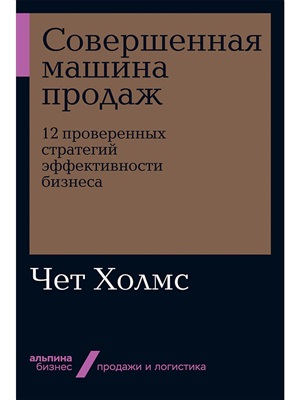 Совершенная машина продаж: 12 проверенных стратегий эффективности бизнеса