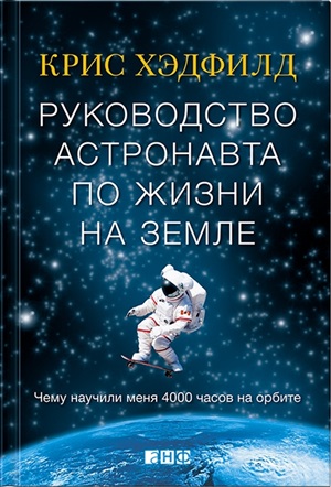 Руководство астронавта по жизни на Земле. Чему научили меня 4000 часов на орбите