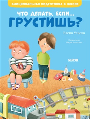 ЭИ. Эмоциональная подготовка к школе. Что делать, если... грустишь?/Ульева Е.