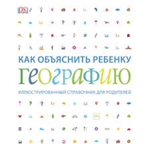 Как объяснить ребенку географию. Иллюстрированный справочник для родителей