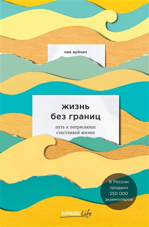 Жизнь без границ. Путь к потрясающе счастливой жизни