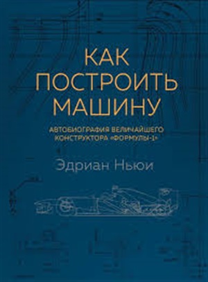 Как построить машину [автобиография величайшего конструктора «Формулы-1»] (2-е изд.)