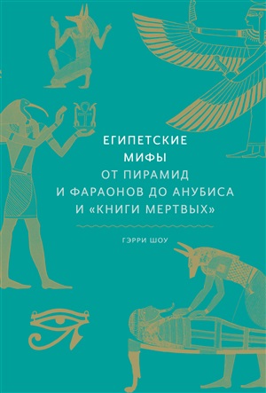 Египетские мифы. От пирамид и фараонов до Анубиса и «Книги мертвых»