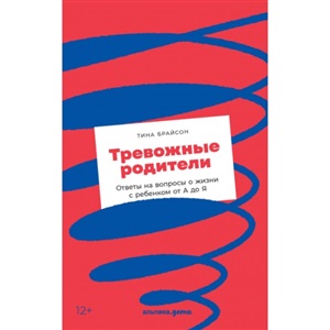 Тревожные родители : ответы на вопросы о жизни с ребенком от А до Я