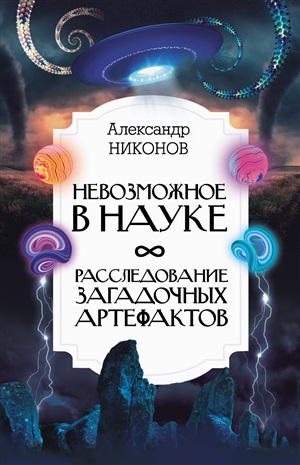 Невозможное в науке: расследование загадочных артефактов