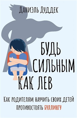 Будь сильным как лев. Как родителям научить своих детей противостоять буллингу