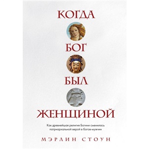 Когда Бог был женщиной. Как древнейшая религия Богини сменилась патриархальной верой в богов-мужчин