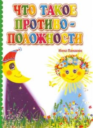 Что такое противоположности. Литературно-художественное издание для чтения родителями детям.  12 стр