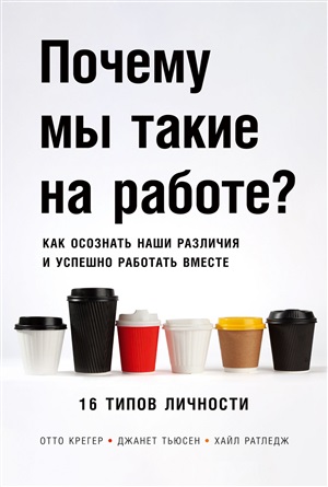 Почему мы такие на работе? Как осознать наши различия и успешно работать вместе. 16 типов личности