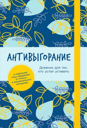 Антивыгорание: Дневник для тех, кто устал уставать. 12-недельный план избавления от стресса и эмоцио