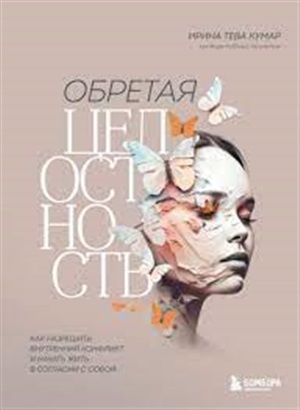 Обретая целостность. Как разрешить внутренний конфликт и начать жить в согласии с собой