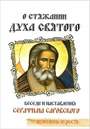 О стяжании Духа Cвятого.Беседы и наставления Серафима Саровского