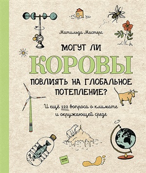 Могут ли коровы повлиять на глобальное потепление? И ещё 122 вопроса о климате и окружающей среде