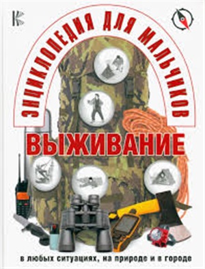 Энциклопедия для мальчиков. Выживание в любых ситуациях, на природе и в городе