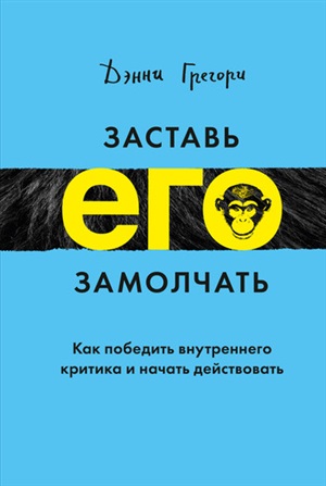 Заставь его замолчать. Как победить внутреннего критика и начать действовать