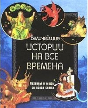 Величайшие истории на все времена. Легенды и мифы со всего света