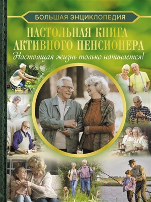 Настольная книга активного пенсионера. Настоящая жизнь только начинается!