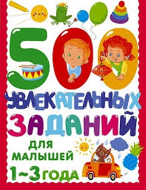 500 увлекательных заданий для малышей 1-3 лет