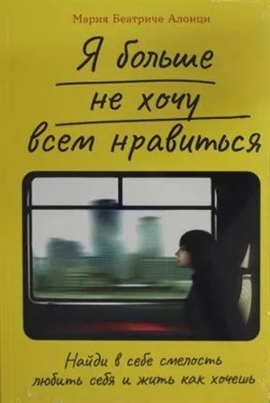 Я больше не хочу всем нравиться:  Найди в себе смелость любить себя и жить как хочешь