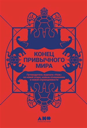 Конец привычного мира: Путеводитель журнала «Нож» по новой этике, новым отношениям и новой справедливости