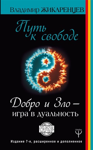 Путь к свободе. Добро и Зло ? игра в дуальность. Издание 7-е расширенное и дополненное