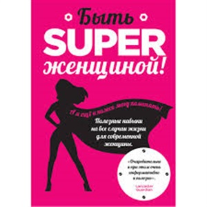 Быть superженщиной! Полезные навыки на все случаи жизни для современной женщины