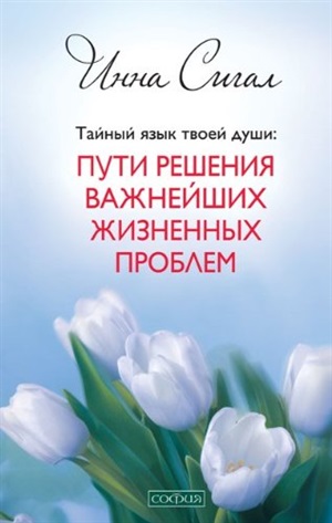 Тайный язык твоей души: Пути решения важнейших жизненных проблем