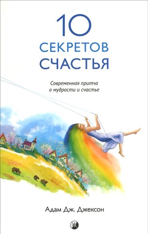 Десять секретов счастья: Современная притча о мудрости и счастье