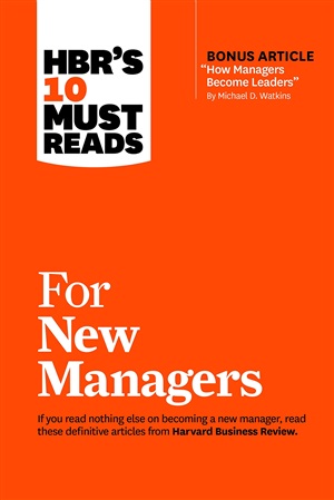 HBR's 10 Must Reads for New Managers (with bonus article “How Managers Become Leaders” by Michael D. Watkins)