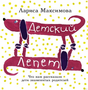 Детский лепет. Что нам рассказали дети знаменитых родителей