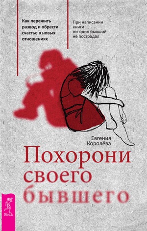 Похорони своего бывшего. Как пережить развод и обрести счастье в новых отношениях.