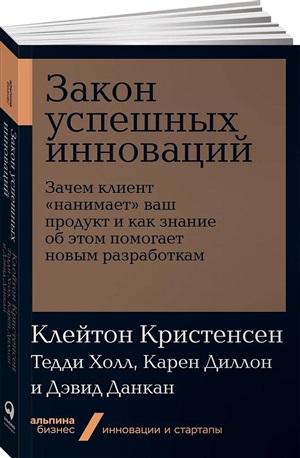 Закон успешных инноваций: Зачем клиент ?нанимает? ваш продукт и как знание об этом помогает новым ра