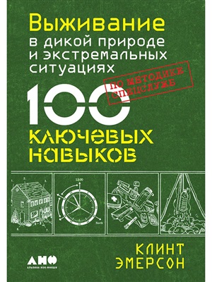 Выживание в дикой природе и экстремальных ситуациях по методике спецслужб. 100 ключевых навыков