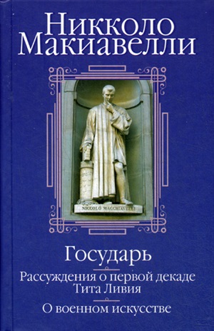 Государь; Рассуждения о первой декаде Тита Ливия; О военном искусстве: Сборник