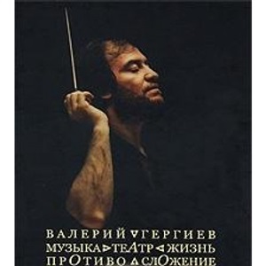 Валерий Гергиев. Музыка. Театр. Жизнь. Противосложение