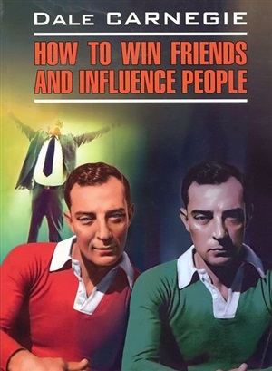 Как завоевывать друзей и оказывать влияние на людей. How to Win Friends and Influence People