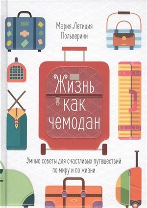 Жизнь как чемодан. Умные советы для счастливых путешествий по миру и по жизни