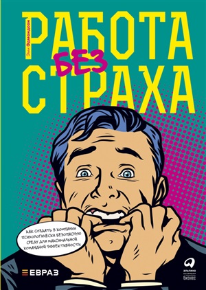 Работа без страха: Как создать в компании психологически безопасную среду для максимальной командной