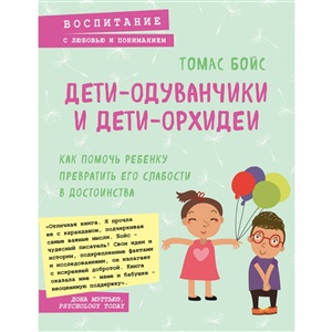 Дети-одуванчики и дети-орхидеи. Как помочь ребенку превратить его слабости в достоинства