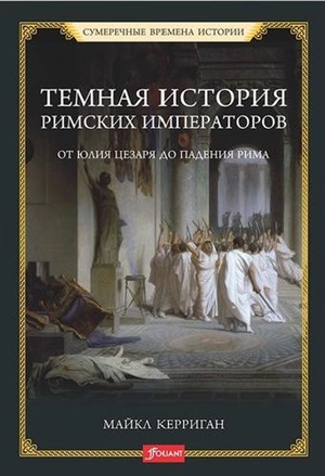 Темная история римских императоров. От Юлия Цезаря до падения Рима