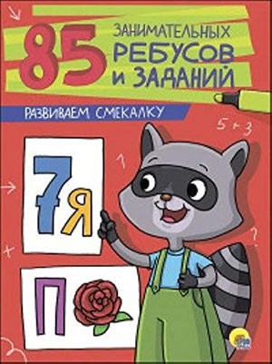 85 ЗАНИМАТЕЛЬНЫХ РЕБУСОВ И ЗАДАНИЙ. РАЗВИВАЕМ СМЕКАЛКУ