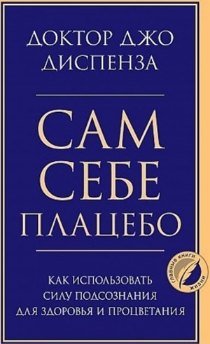 Сам себе плацебо. Как использовать силу подсознания для здоровья и процветания