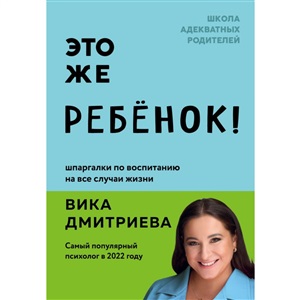 Это же ребёнок! Шпаргалки по воспитанию на все случаи жизни