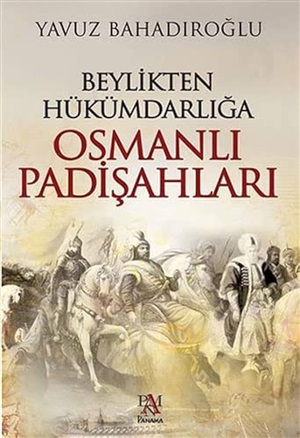 Beylikten Hükümdarlığa Osmanlı Padişahları_ Yavuz Bahadıroğlu