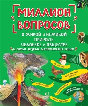 Миллион вопросов о живой и неживой природе, человеке и обществе и самых разных любопытных вещах