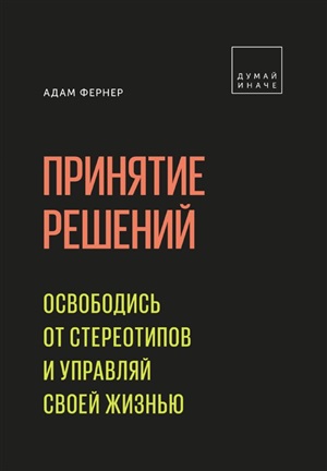 Принятие решений. Освободись от стереотипов и управляй своей жизнью